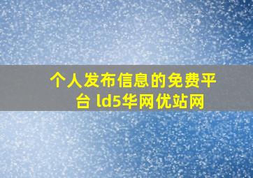 个人发布信息的免费平台 ld5华网优站网